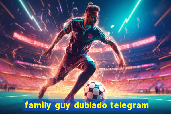 family guy dublado telegram